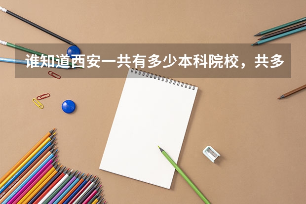谁知道西安一共有多少本科院校,共多少本科生。