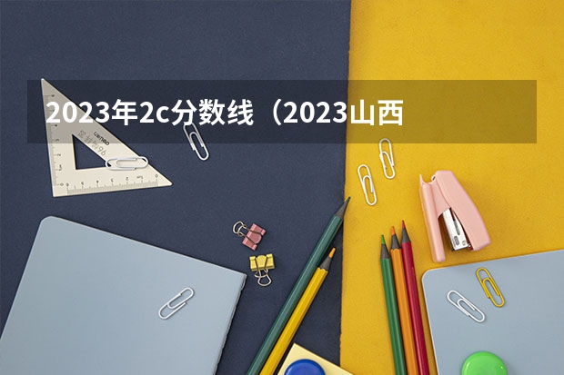 2023年2c分数线（2023山西高本贯通分数线）