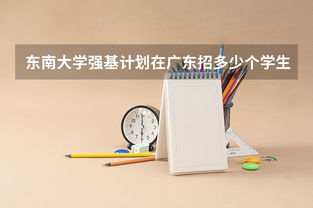 东南大学强基计划在广东招多少个学生