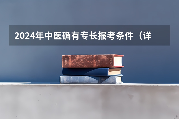 2024年中医确有专长报考条件(详情介绍) 2024湖北中医药大学各专业录取分数线