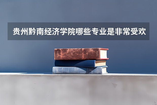 贵州黔南经济学院哪些专业是非常受欢迎的?