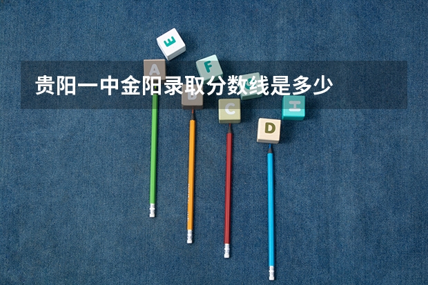 贵阳一中金阳录取分数线是多少