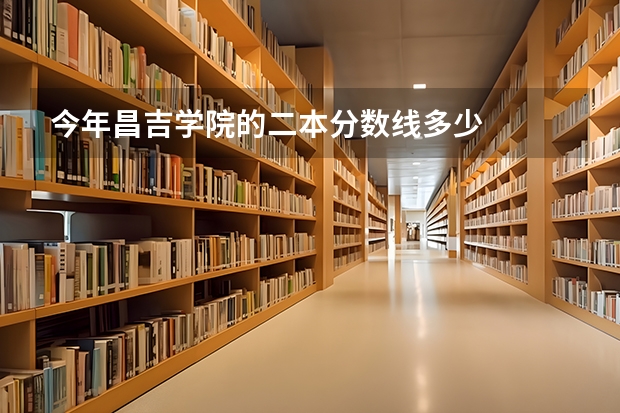 今年昌吉学院的二本分数线多少