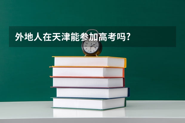 外地人在天津能参加高考吗?
