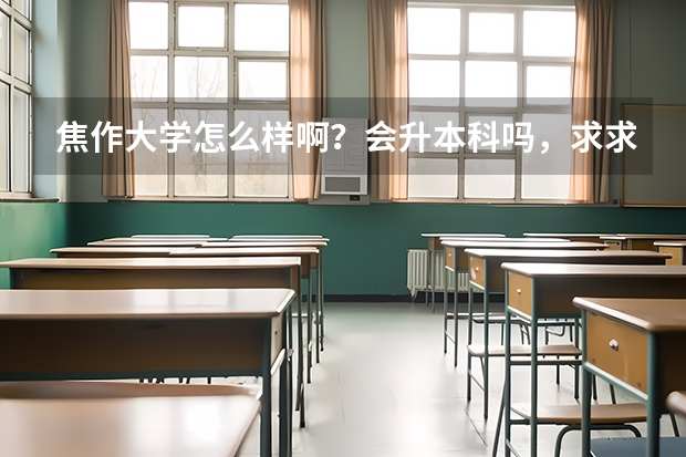 焦作大学怎么样啊？会升本科吗，求求高手们回答，！！！！！！