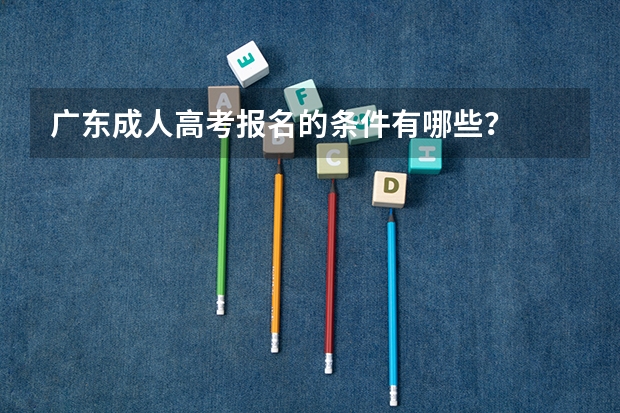 广东成人高考报名的条件有哪些?