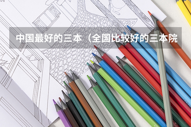 中国最好的三本(全国比较好的三本院校)