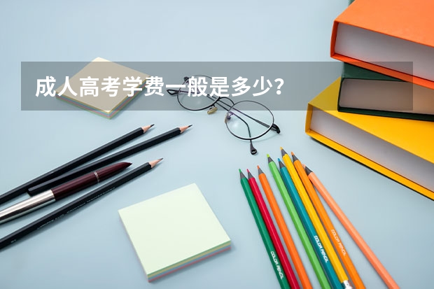 成人高考学费一般是多少？