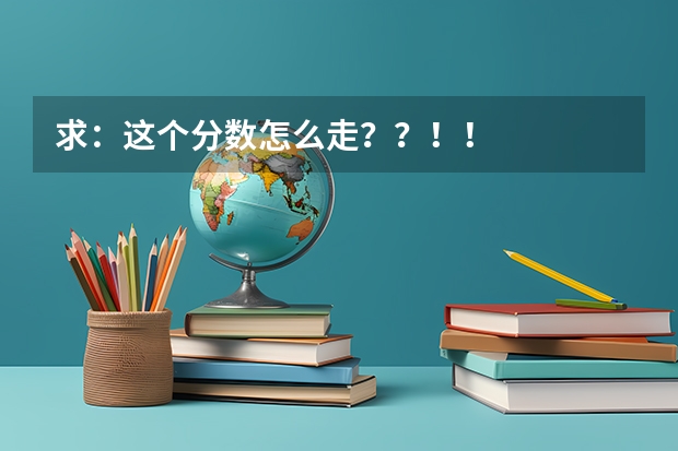 求:这个分数怎么走??!!
