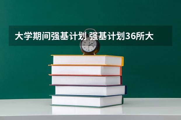 大学期间强基计划 强基计划36所大学名单及专业