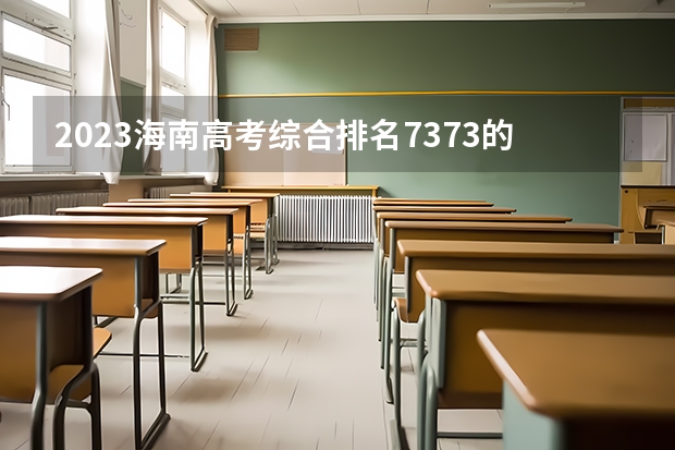 2023海南高考综合排名7373的考生报什么大学好 学校往年录取分数线