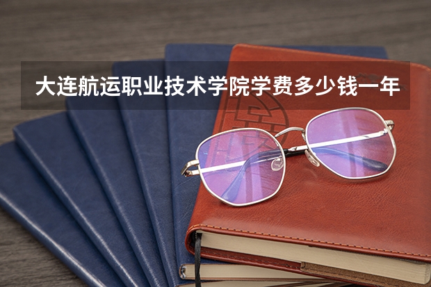大连航运职业技术学院学费多少钱一年