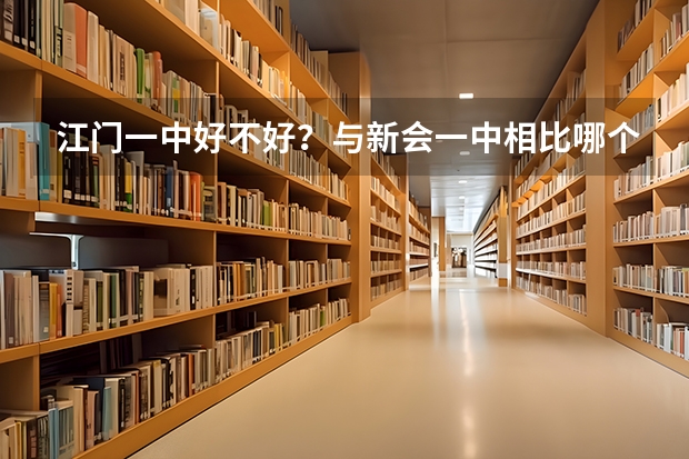 江门一中好不好?与新会一中相比哪个更好(从校风,校规纪……来说)
