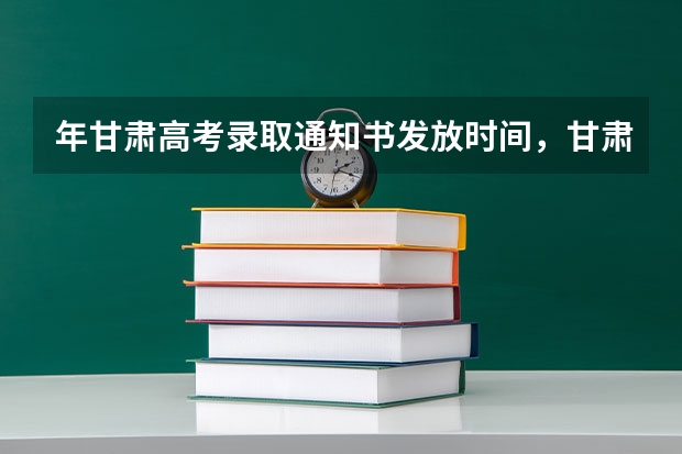 年甘肃高考录取通知书发放时间,甘肃录取通知书什么时候