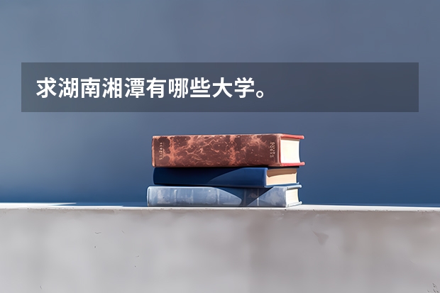求湖南湘潭有哪些大学。