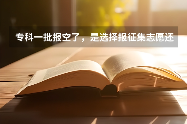 专科一批报空了，是选择报征集志愿还是面向本市招生的专科三批呢