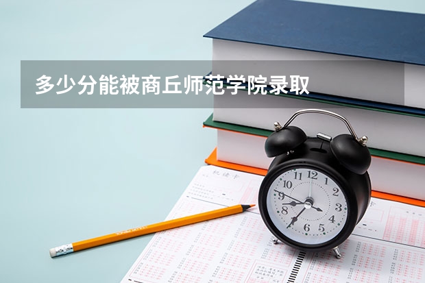 多少分能被商丘师范学院录取