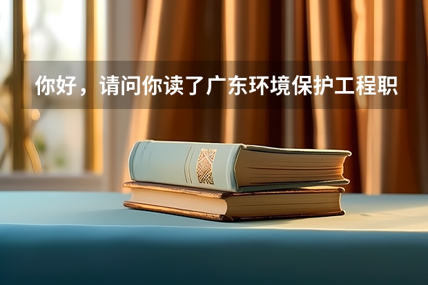 你好，请问你读了广东环境保护工程职业学院后觉得怎样 广东环境保护工程职业学院排名