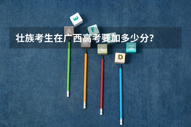 壮族考生在广西高考要加多少分？