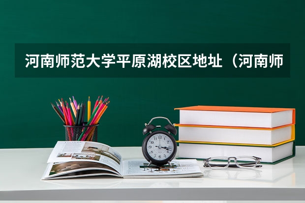 河南师范大学平原湖校区地址(河南师范大学有几个校区?)