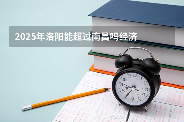 2025年洛阳能超过南昌吗经济