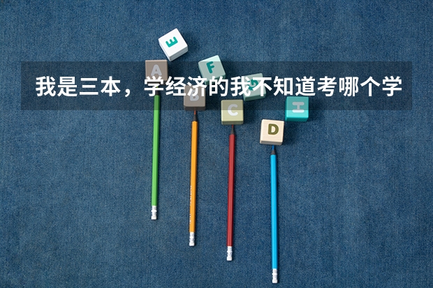 我是三本,学经济的我不知道考哪个学校好,
