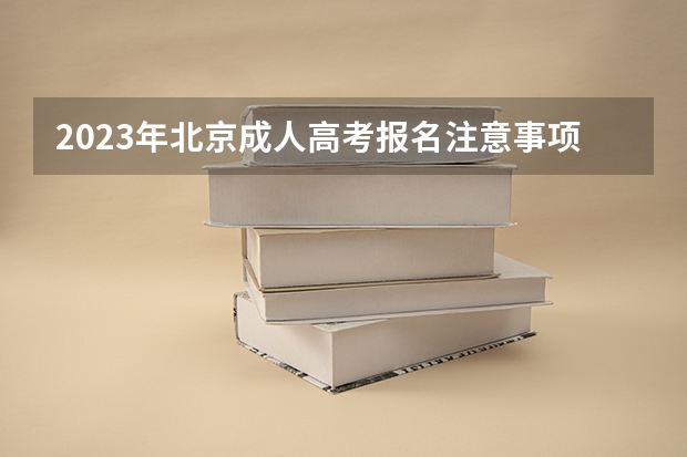2023年北京成人高考报名注意事项有哪些?