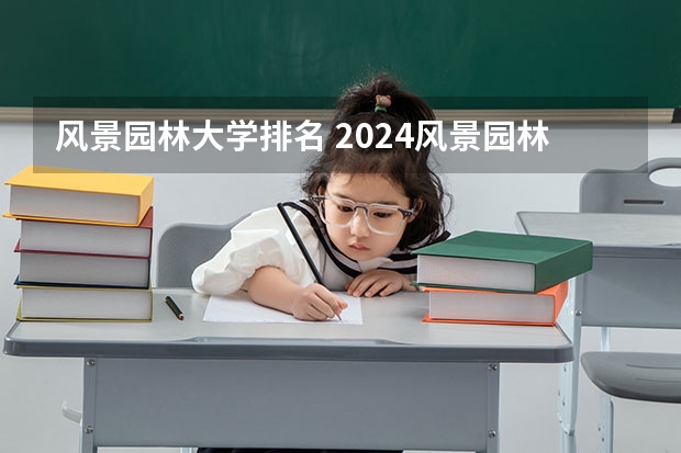 风景园林大学排名 2024风景园林专业大学排名
