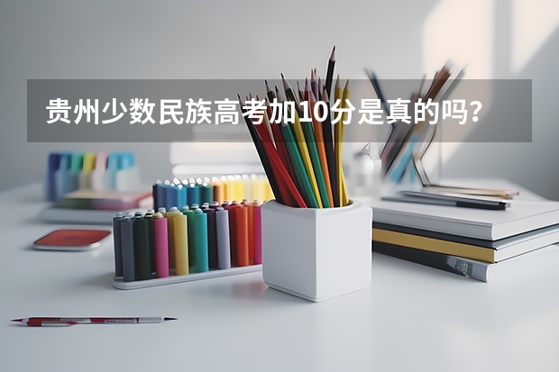 贵州少数民族高考加10分是真的吗？