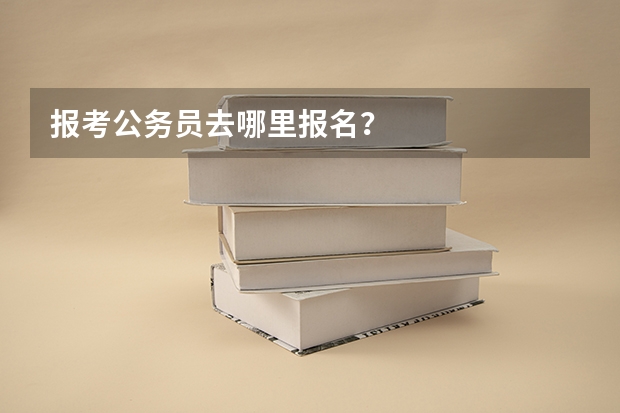 报考公务员去哪里报名?