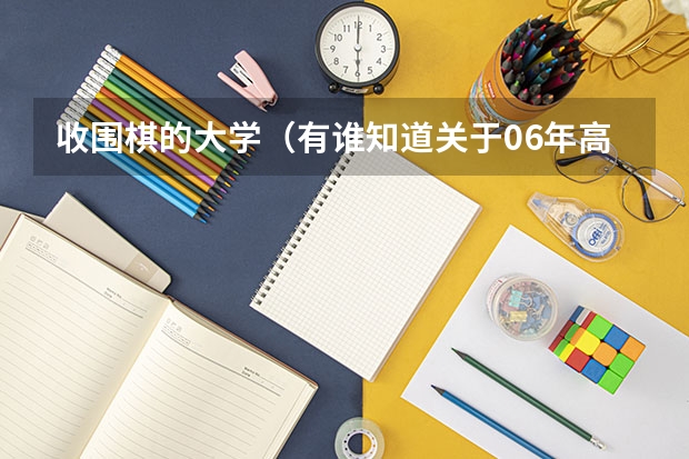 收围棋的大学(有谁知道关于06年高考的信息)