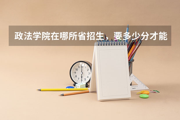 政法学院在哪所省招生，要多少分才能上