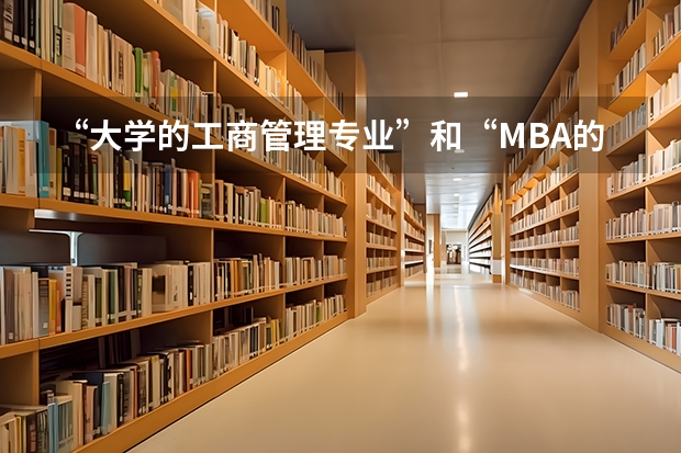 “大学的工商管理专业”和“MBA的工商管理硕士”有什么区别啊?
