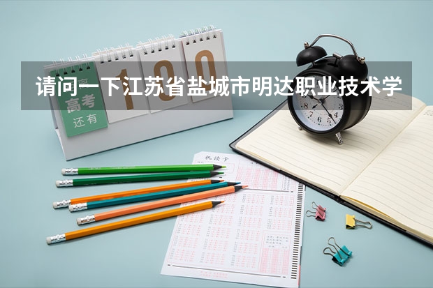 请问一下江苏省盐城市明达职业技术学院怎样（江苏高校录取分数线及排名）
