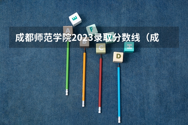 成都师范学院2023录取分数线（成都大学幼儿师范学院录取分数线）