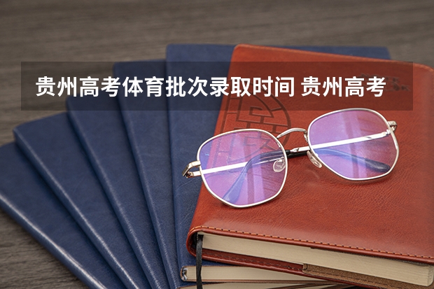 贵州高考体育批次录取时间 贵州高考志愿录取流程