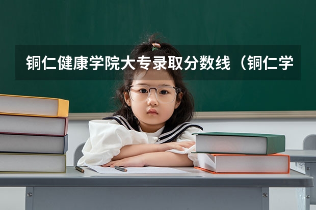 铜仁健康学院大专录取分数线(铜仁学院护理专业分数线)