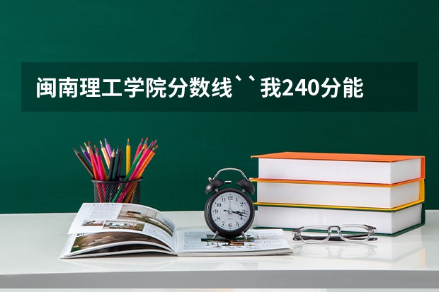 闽南理工学院分数线``我240分能上吗