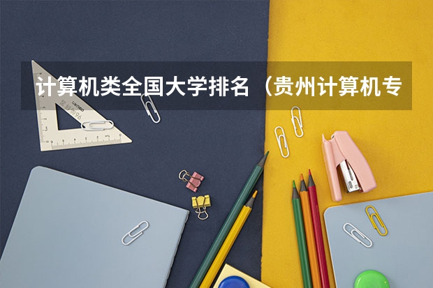 计算机类全国大学排名（贵州计算机专业大学排名）