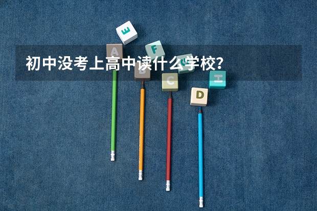 初中没考上高中读什么学校?
