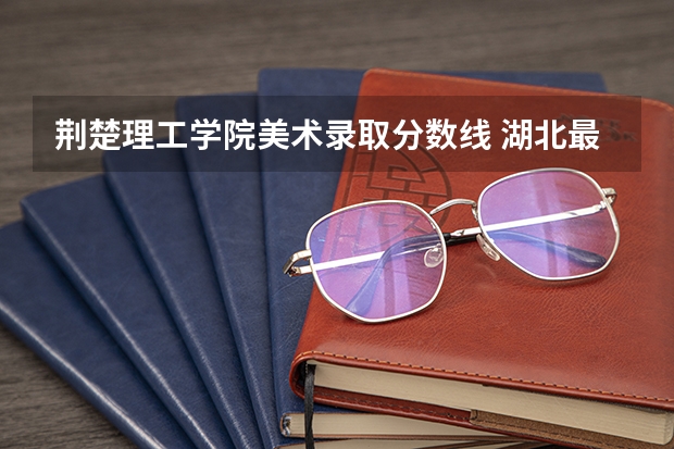 荆楚理工学院美术录取分数线 湖北最低分二本大学-湖北分数最低的本科大学公办（物理历史）