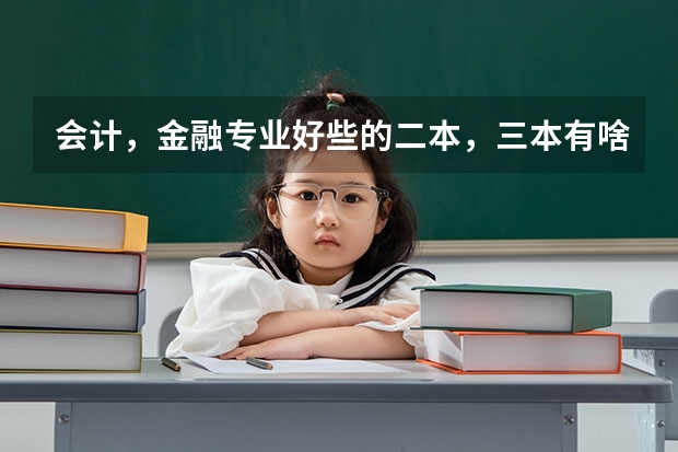 会计,金融专业好些的二本,三本有啥?(湖北三本院校会计专业排名)