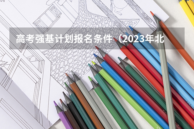 高考强基计划报名条件(2023年北大强基计划入围分数线)