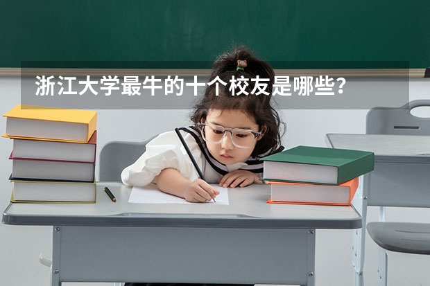 浙江大学最牛的十个校友是哪些？