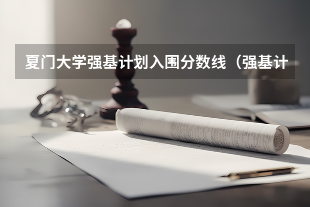 夏门大学强基计划入围分数线（强基计划报名号与报名人数?）