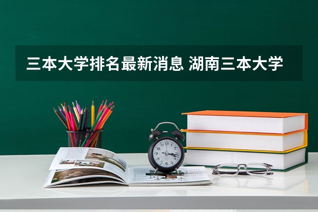 三本大学排名最新消息 湖南三本大学排名榜