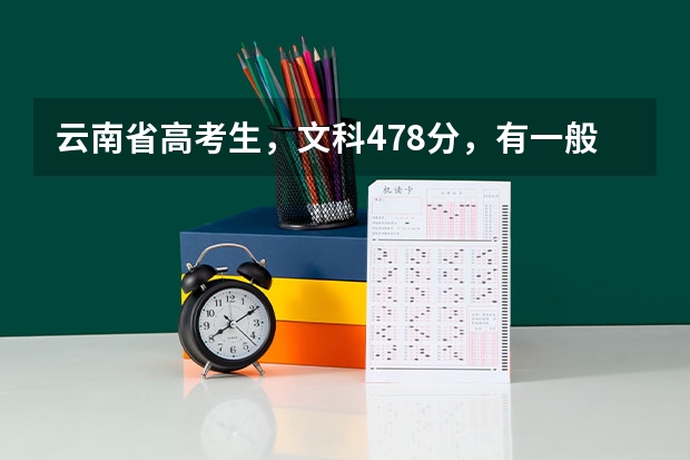 云南省高考生，文科478分，有一般的二本大学推荐吗？或者好一点的专科大学？🙏🙏🙏