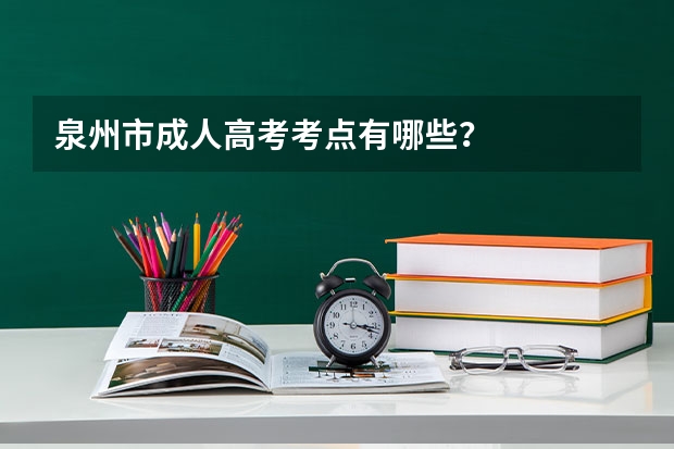 泉州市成人高考考点有哪些?