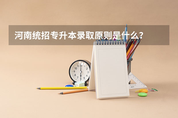 河南统招专升本录取原则是什么?