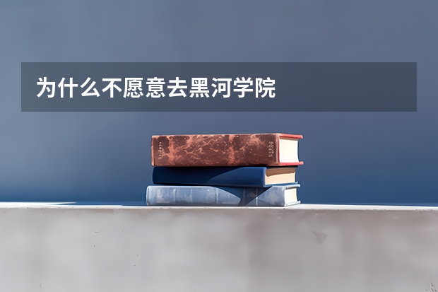 为什么不愿意去黑河学院